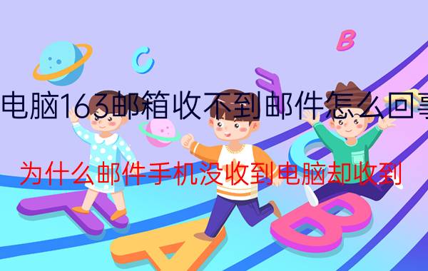 电脑163邮箱收不到邮件怎么回事 为什么邮件手机没收到电脑却收到？